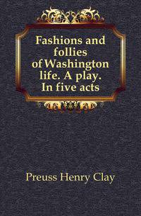 Fashions and follies of Washington life. A play. In five acts
