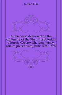 A discourse delivered on the centenary of the First Presbyterian Church, Greenwich, New Jersey (on its present site) June 17th, 1875