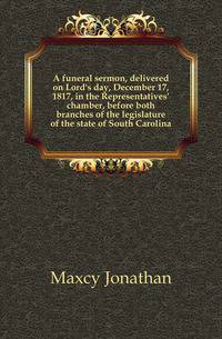 A funeral sermon, delivered on Lord's day, December 17, 1817, in the Representatives' chamber, before both branches of the legislature of the state of South Carolina