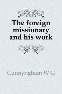 The foreign missionary and his work