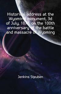 Historical address at the Wyoming monument, 3d of July, 1878, on the 100th anniversary of the battle and massacre of Wyoming.