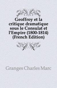 Geoffroy et la critique dramatique sous le Consulat et l'Empire (1800-1814) (French Edition)
