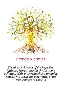 The historical works of the Right Rev. Nicholas French ... now for the first time collected. With an introduction, containing notices, historical and descriptive, of the Irish colleges of Louvain
