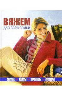 Вяжем для всей семьи: свитера, жакеты, кардиганы