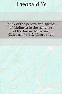 Index of the genera and species of Mollusca in the hand list of the Indian Museum, Calcutta. Pt. 1-2. Gastropoda