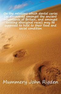 On the relations which dental caries (as discovered amongst the ancient inhabitants of Britain, and amongst existing aboriginal races) may be supposed to hold to their food and social condition