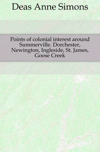 Points of colonial interest around Summerville. Dorchester, Newington, Ingleside, St. James, Goose Creek