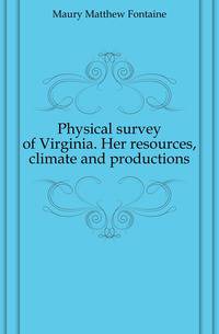 Physical survey of Virginia. Her resources, climate and productions