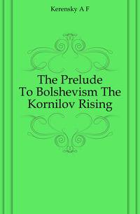 The Prelude To Bolshevism The Kornilov Rising