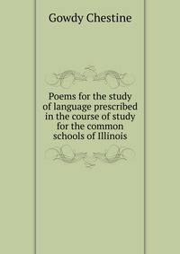 Poems for the study of language prescribed in the course of study for the common schools of Illinois ..