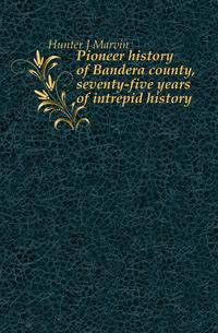Pioneer history of Bandera county, seventy-five years of intrepid history