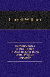 Reminiscences of public men in Alabama, for thirty years. With an appendix