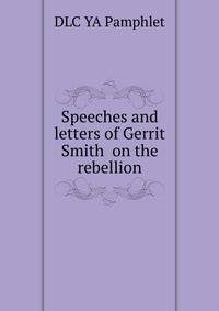 Speeches and letters of Gerrit Smith ... on the rebellion ..