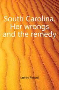 South Carolina. Her wrongs and the remedy