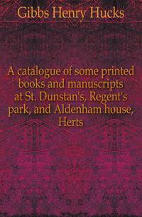 A catalogue of some printed books and manuscripts at St. Dunstan's, Regent's park, and Aldenham house, Herts.