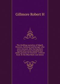 The thrilling narrative of Edgell, Pearson, Gatwood and Savage, who were rescued, after having been buried alive seven hundred feet under ground, for fourteen ... without food. In the Blue Rock coal mines