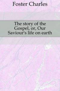 The story of the Gospel, or, Our Saviour's life on earth