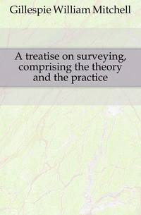A treatise on surveying, comprising the theory and the practice