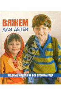 Вяжем для детей. Модные модели на все времена года