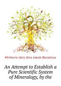 An Attempt to Establish a Pure Scientific System of Mineralogy, by the ...