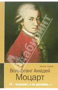 Вольфганг Амадей Моцарт. "Я - музыкант, а не диковина..."
