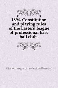 1894. Constitution and playing rules of the Eastern league of professional base ball clubs