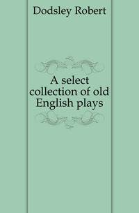 A select collection of old English plays