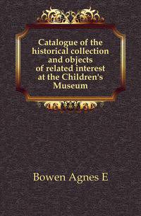 Catalogue of the historical collection and objects of related interest at the Children's Museum