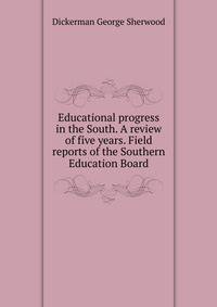 Educational progress in the South. A review of five years. Field reports of the Southern Education Board ..