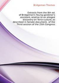 Extracts from the 8th ed. of Bridgeman's Young gardener's assistant, relative to an alleged discovery on "Terra-culture," as described in Senate document,... of the Third session of the 25th Congress..