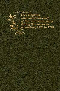 Esek Hopkins, commander-in-chief of the continental navy during the American revolution, 1775 to 1778