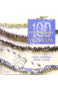 100 оригинальных украшений из бисера: колье, браслеты, броши, серьги