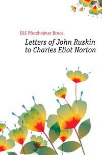 Letters of John Ruskin to Charles Eliot Norton