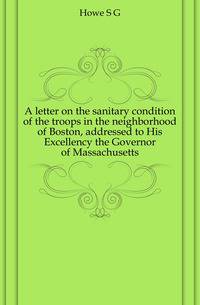 A letter on the sanitary condition of the troops in the neighborhood of Boston, addressed to His Excellency the Governor of Massachusetts