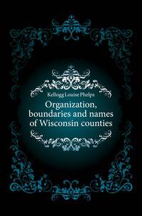 Organization, boundaries and names of Wisconsin counties