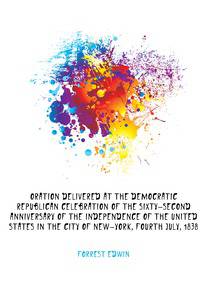 Oration delivered at the Democratic Republican celebration of the sixty-second anniversary of the independence of the United States in the city of New-York, fourth July, 1838