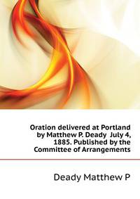 Oration delivered at Portland by Matthew P. Deady ... July 4, 1885. Published by the Committee of Arrangements