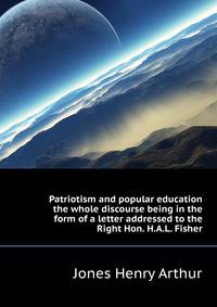 Patriotism and popular education ... the whole discourse being in the form of a letter addressed to the Right Hon. H.A.L. Fisher ..