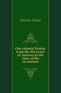 Our colonial history from the discovery of America to the close of the revolution