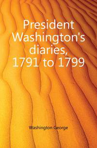 President Washington's diaries, 1791 to 1799