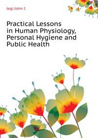Practical Lessons in Human Physiology, Personal Hygiene and Public Health ...