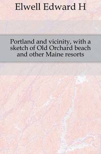 Portland and vicinity, with a sketch of Old Orchard beach and other Maine resorts