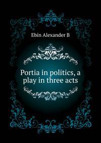 "Portia in politics", a play in three acts