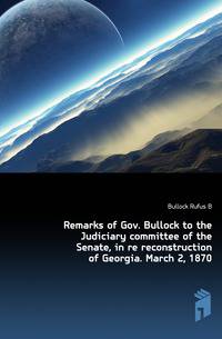 Remarks of Gov. Bullock to the Judiciary committee of the Senate, in re reconstruction of Georgia. March 2, 1870