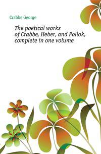 The poetical works of Crabbe, Heber, and Pollok, complete in one volume