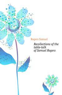 Recollections of the table-talk of Samuel Rogers