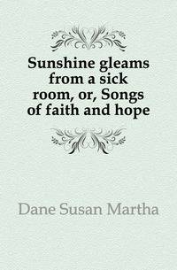 Sunshine gleams from a sick room, or, Songs of faith and hope
