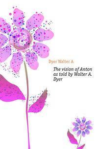 The vision of Anton as told by Walter A. Dyer