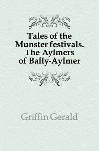 Tales of the Munster festivals. The Aylmers of Bally-Aylmer