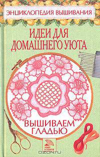 Вышивка гладью. Идеи для домашнего уюта - (Энциклопедия вышивания)